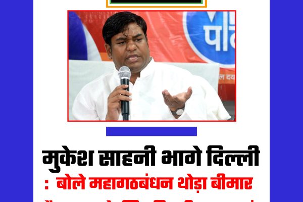 मुकेश सहनी भागे दिल्ली